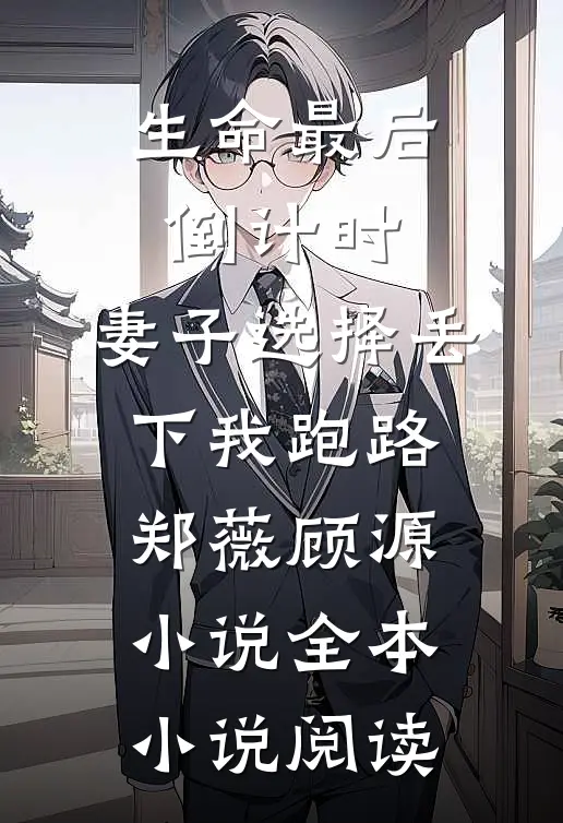 生命最后倒计时，妻子选择丢下我跑路郑薇顾源小说全本小说阅读