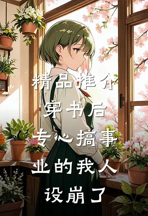 精品推介穿书后，专心搞事业的我人设崩了