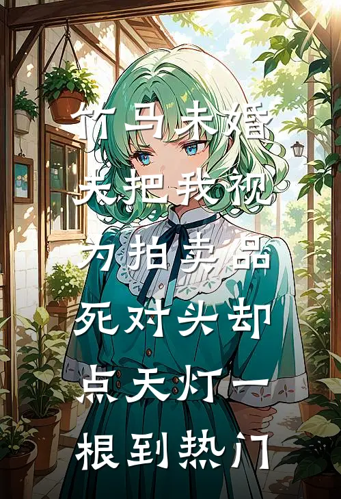 竹马未婚夫把我视为拍卖品，死对头却点天灯一根到热门