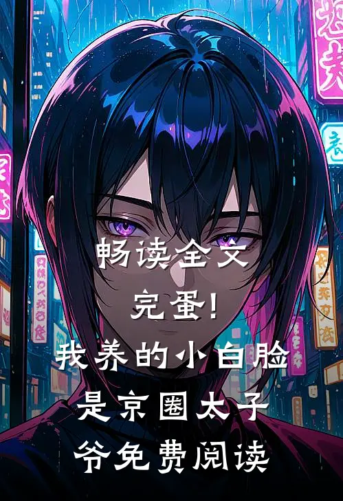畅读全文完蛋!我养的小白脸是京圈太子爷免费阅读