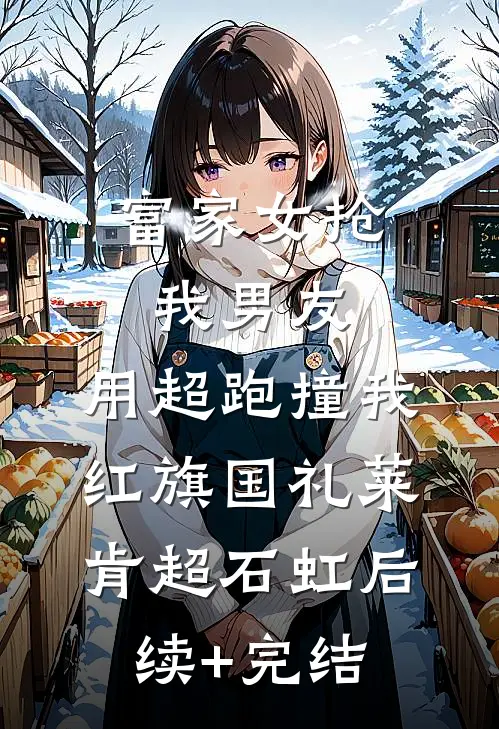 富家女抢我男友，用超跑撞我红旗国礼莱肯超石虹后续+完结