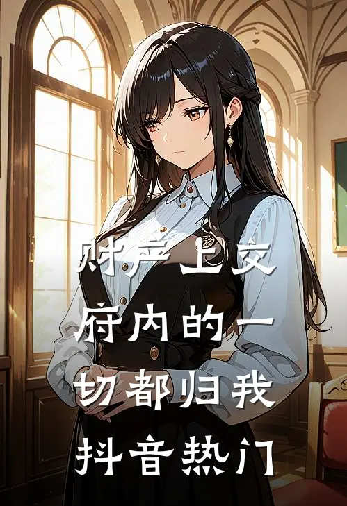 财产上交，府内的一切都归我抖音热门