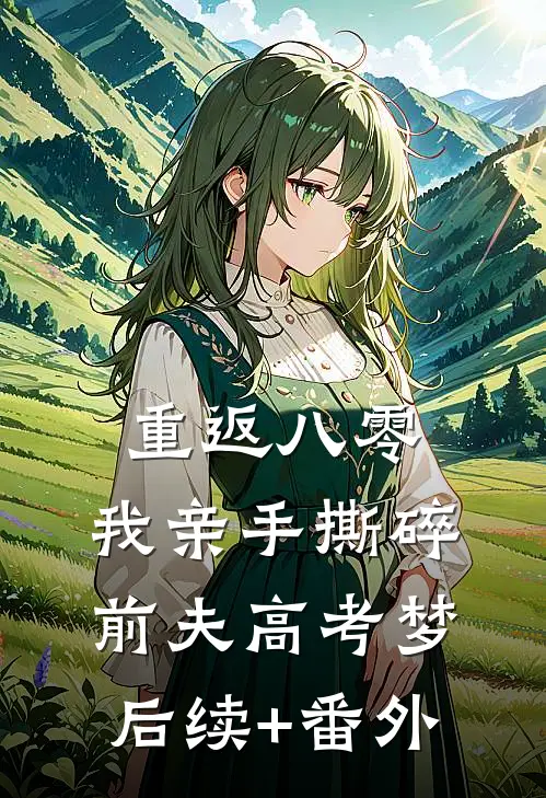 重返八零，我亲手撕碎前夫高考梦后续+番外
