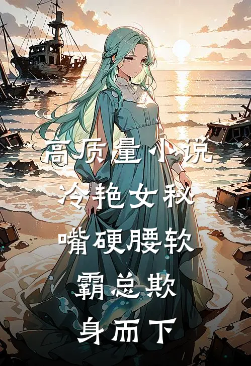 高质量小说冷艳女秘嘴硬腰软，霸总欺身而下