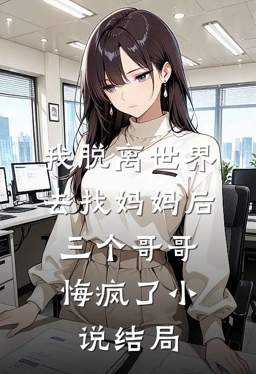我脱离世界去找妈妈后，三个哥哥悔疯了小说结局