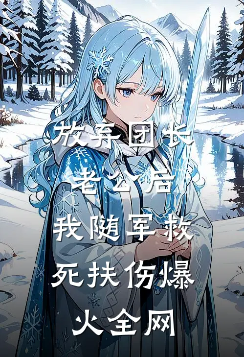 放弃团长老公后，我随军救死扶伤爆火全网