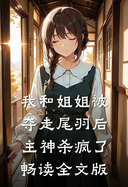 我和姐姐被夺走尾羽后，主神杀疯了畅读全文版