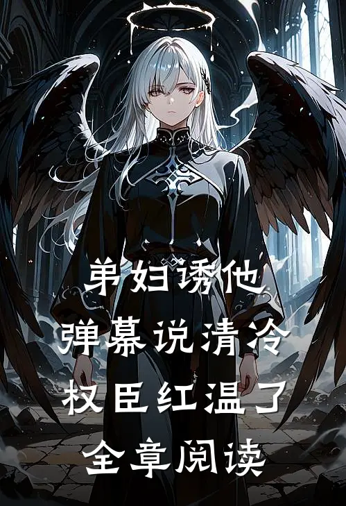弟妇诱他，弹幕说清冷权臣红温了全章阅读