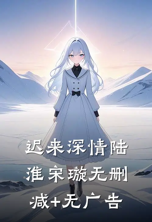 迟来深情陆淮宋璇无删减+无广告