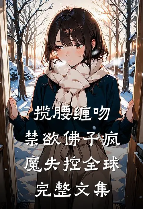 揽腰缠吻，禁欲佛子疯魔失控全球完整文集