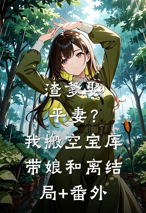 渣爹娶平妻？我搬空宝库带娘和离结局+番外