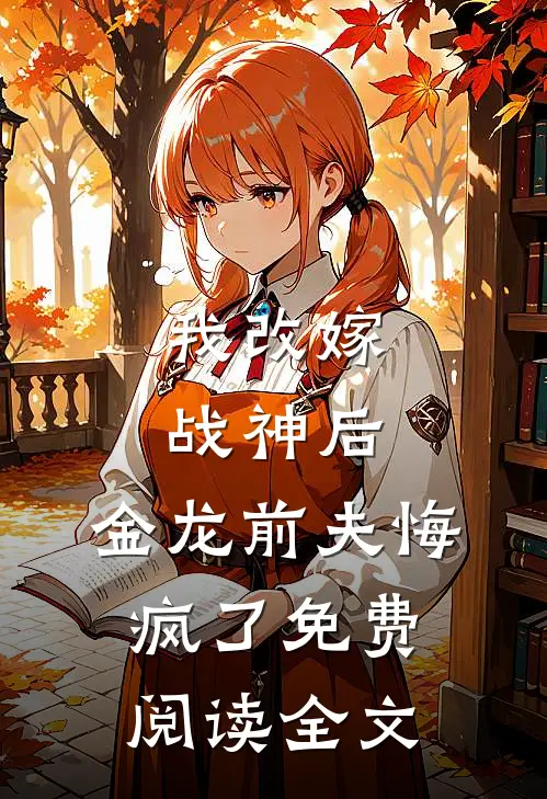 我改嫁战神后，金龙前夫悔疯了免费阅读全文