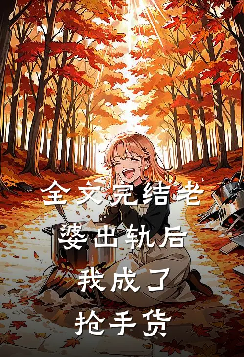 全文完结老婆出轨后，我成了抢手货