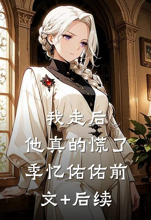 我走后，他真的慌了季忆佑佑前文+后续