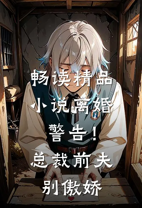 畅读精品小说离婚警告！总裁前夫别傲娇