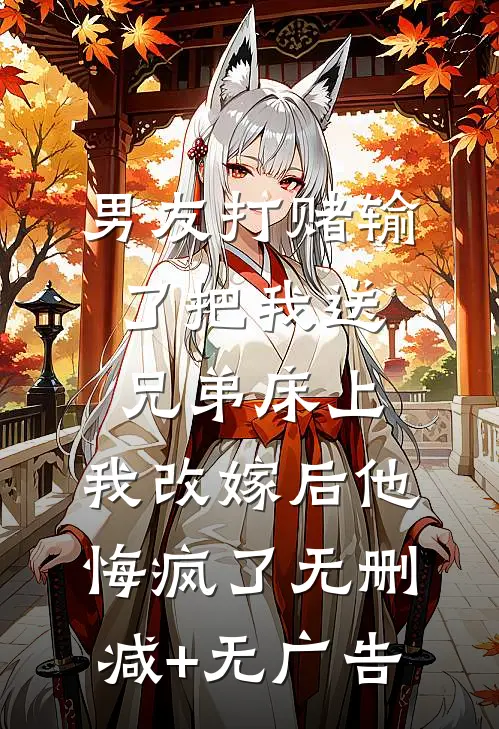 男友打赌输了把我送兄弟床上，我改嫁后他悔疯了无删减+无广告