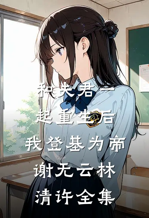 和夫君一起重生后，我登基为帝谢无云林清许全集