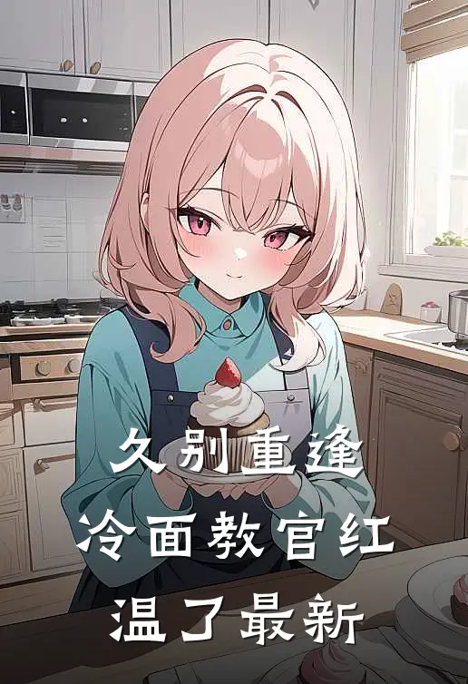 久别重逢：冷面教官红温了最新