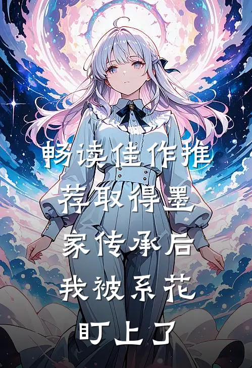 畅读佳作推荐取得墨家传承后，我被系花盯上了