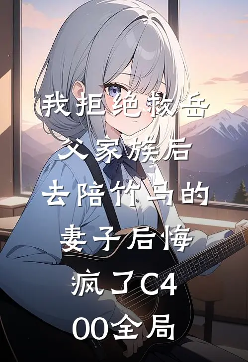 我拒绝救岳父家族后，去陪竹马的妻子后悔疯了C400全局