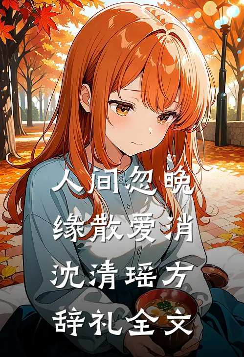 人间忽晚，缘散爱消沈清瑶方辞礼全文