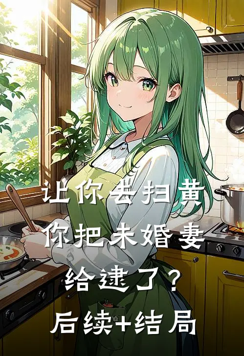 让你去扫黄，你把未婚妻给逮了？后续+结局