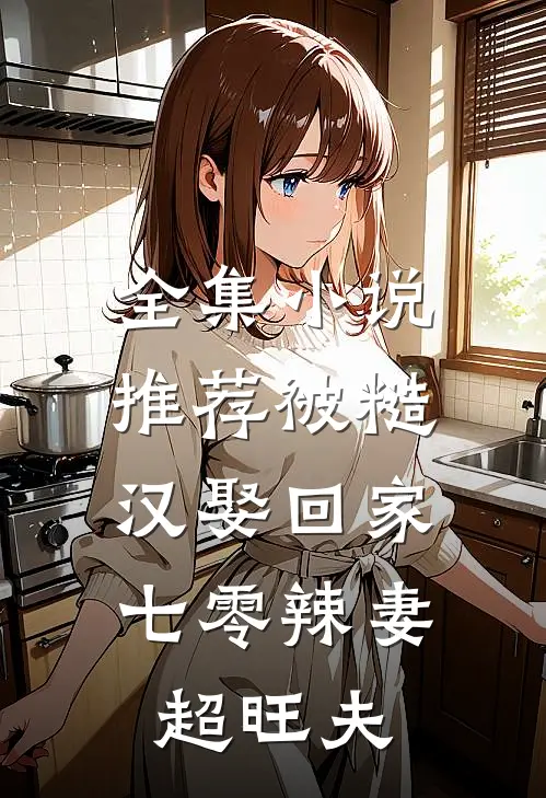 全集小说推荐被糙汉娶回家，七零辣妻超旺夫