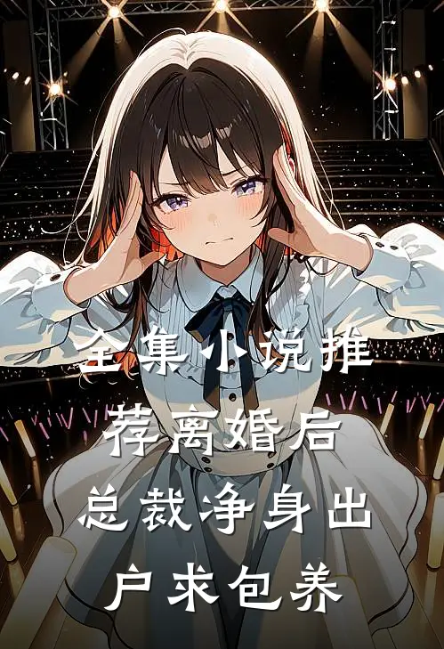 全集小说推荐离婚后，总裁净身出户求包养
