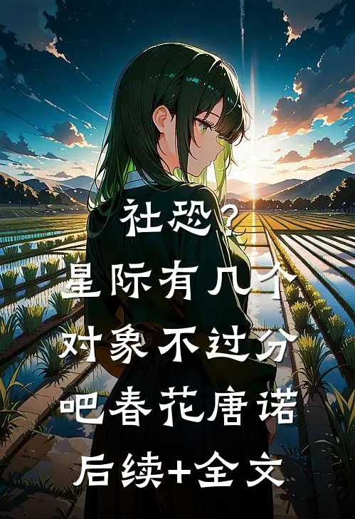 社恐？星际有几个对象不过分吧春花唐诺后续+全文