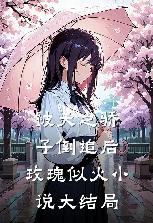 被天之骄子倒追后，玫瑰似火小说大结局