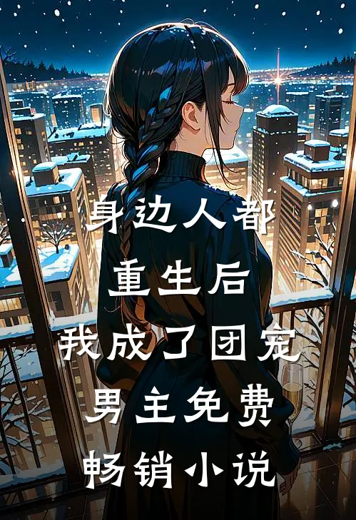 身边人都重生后,我成了团宠男主免费畅销小说