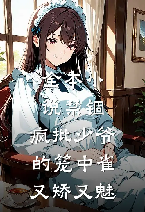全本小说禁锢：疯批少爷的笼中雀又矫又魅