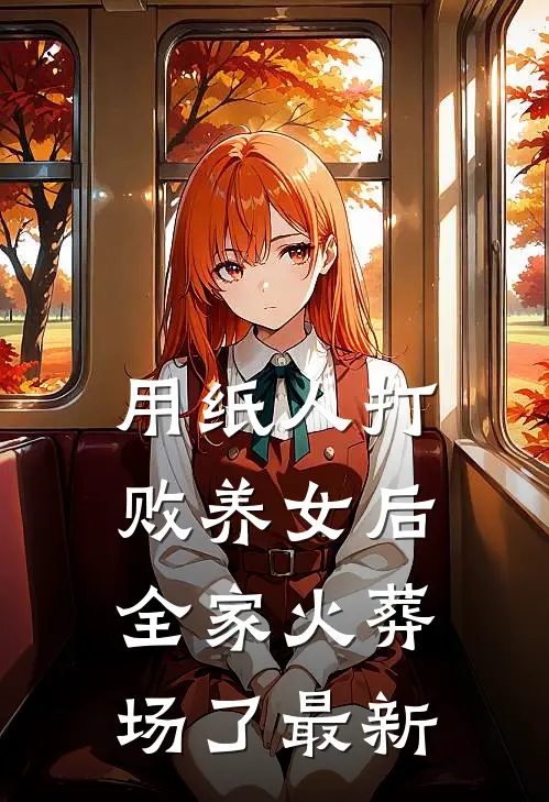 用纸人打败养女后，全家火葬场了最新