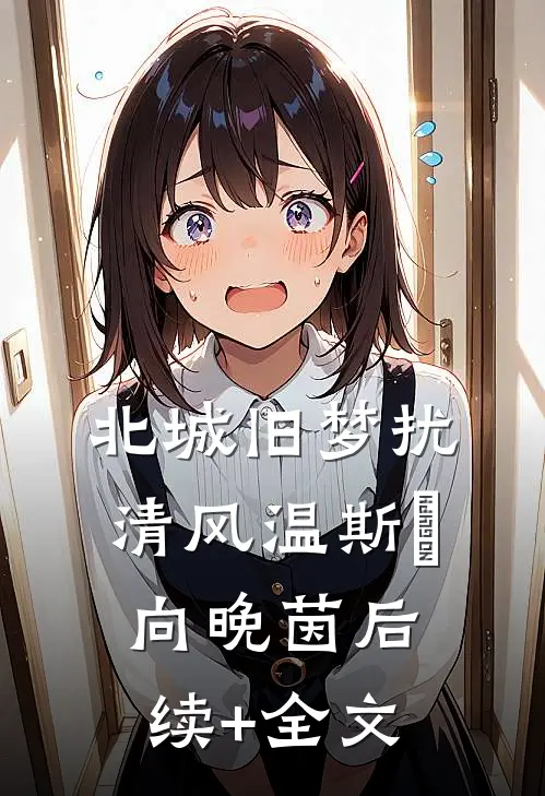 北城旧梦扰清风温斯璟向晚茵后续+全文