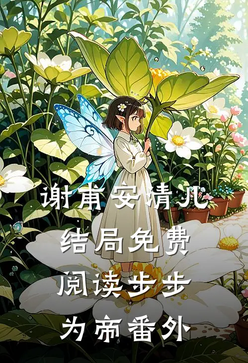 谢甫安清儿结局免费阅读步步为帝番外