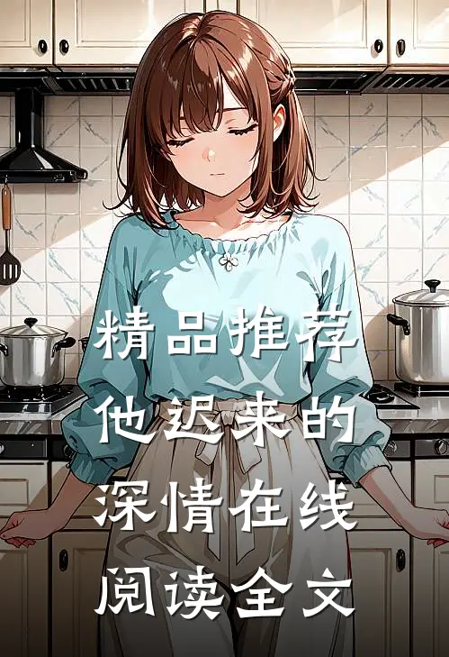 精品推荐他迟来的深情在线阅读全文
