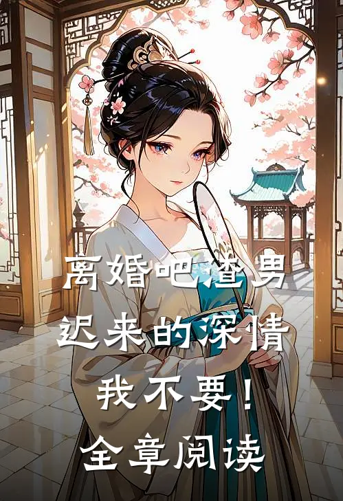 离婚吧渣男，迟来的深情我不要！全章阅读