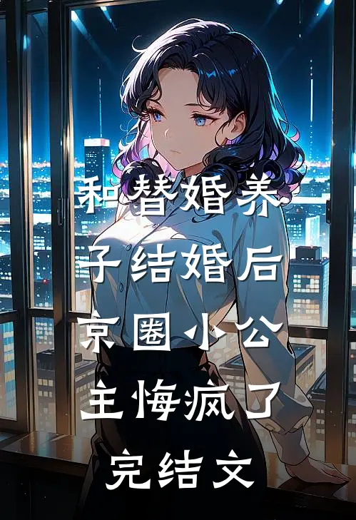 和替婚养子结婚后，京圈小公主悔疯了完结文
