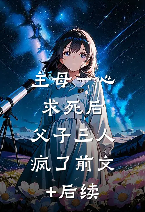 主母一心求死后，父子三人疯了前文+后续