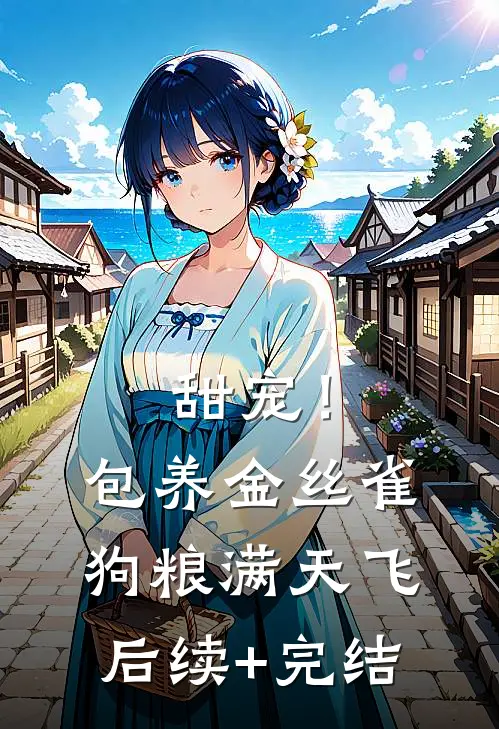 甜宠！包养金丝雀，狗粮满天飞后续+完结