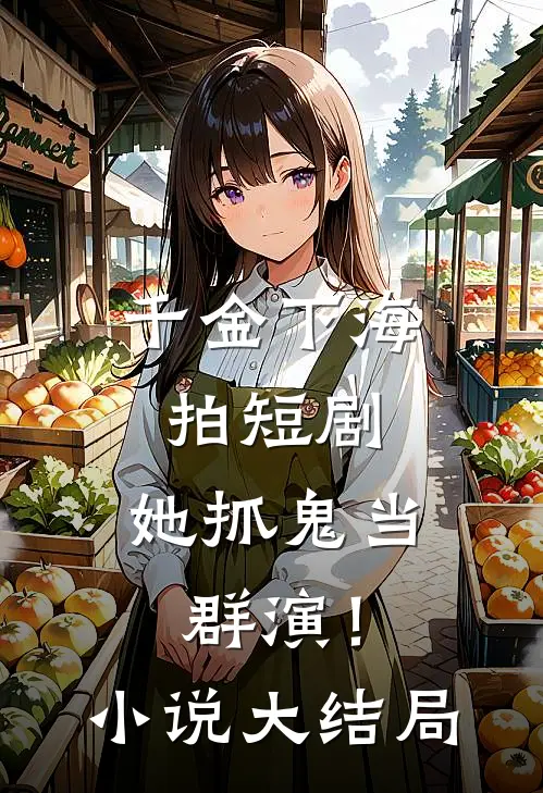 千金下海拍短剧,她抓鬼当群演!大结局是