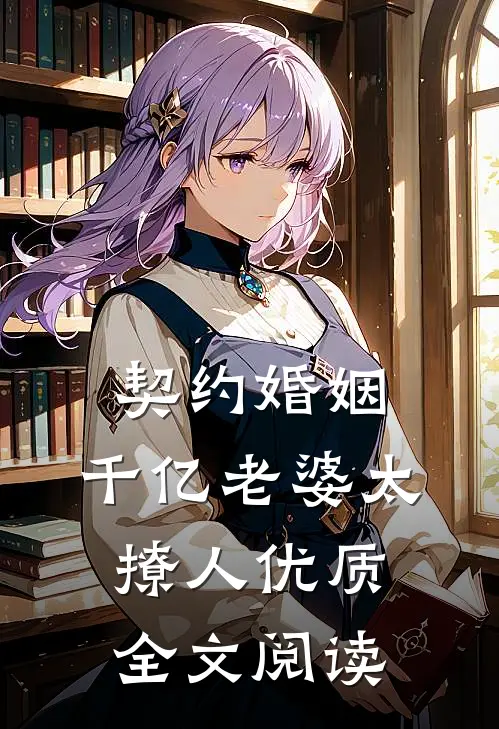 契约婚姻：千亿老婆太撩人优质全文阅读