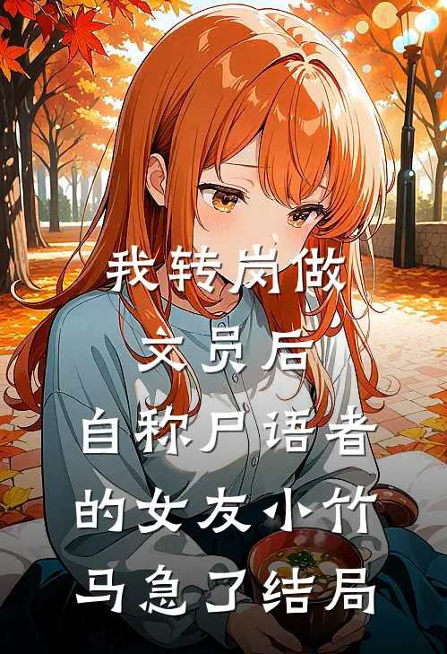 我转岗做文员后，自称尸语者的女友小竹马急了结局