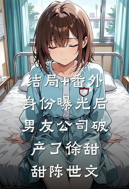 结局+番外身份曝光后，男友公司破产了徐甜甜陈世文
