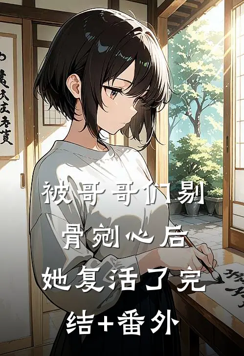 被哥哥们剔骨剜心后，她复活了完结+番外
