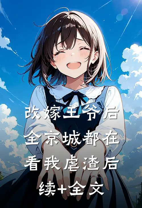改嫁王爷后，全京城都在看我虐渣后续+全文