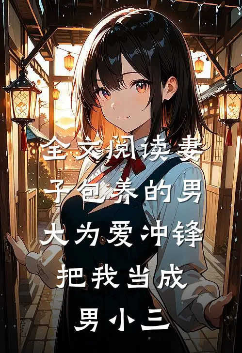 全文阅读妻子包养的男大为爱冲锋，把我当成男小三