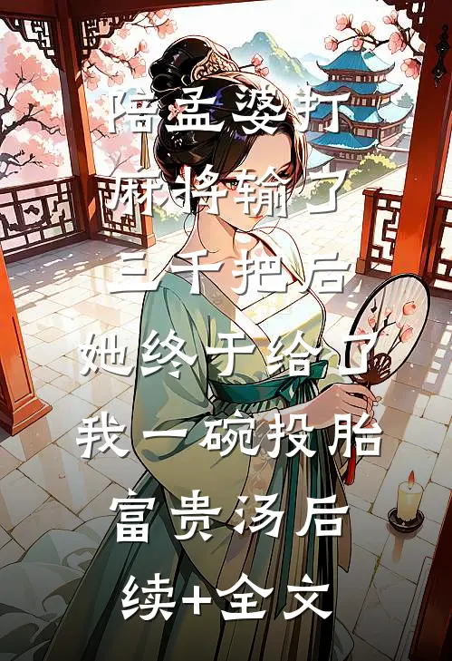 陪孟婆打麻将输了三千把后，她终于给了我一碗投胎富贵汤后续+全文