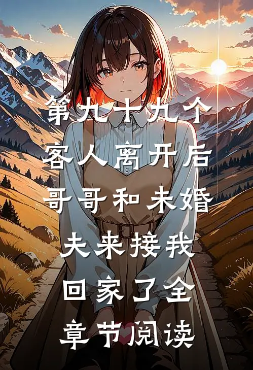 第九十九个客人离开后，哥哥和未婚夫来接我回家了全章节阅读