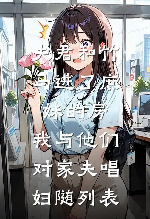 夫君和竹马进了庶妹的房，我与他们对家夫唱妇随列表